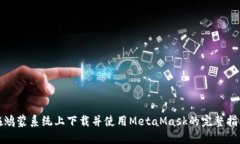 在鸿蒙系统上下载并使用MetaMask的完整指南
