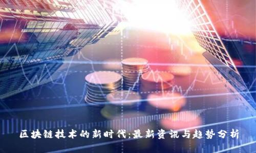 区块链技术的新时代：最新资讯与趋势分析