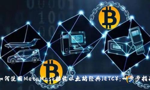 如何使用MetaMask接收以太坊经典（ETC）：一步步指南