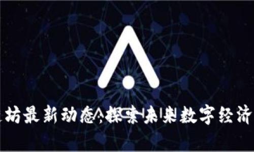 区块链坊最新动态：探索未来数字经济的前景