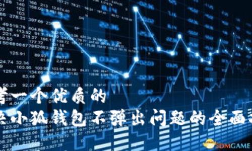 思考一个优质的  
解决小狐钱包不弹出问题的全面指南