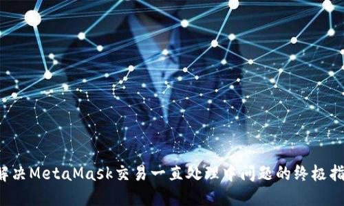 解决MetaMask交易一直处理中问题的终极指南