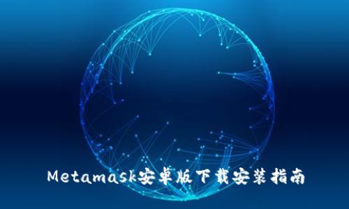 Metamask安卓版下载安装指南