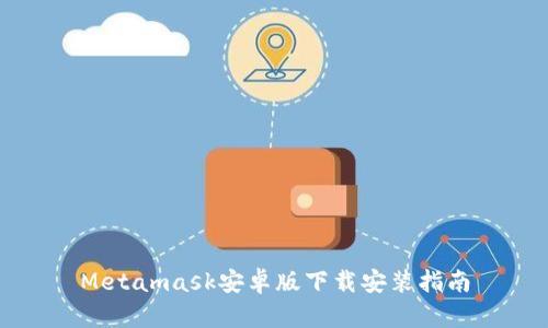 Metamask安卓版下载安装指南