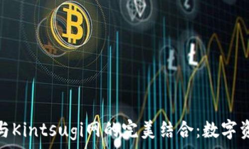   
小狐钱包与Kintsugi网的完美结合：数字资产新时代