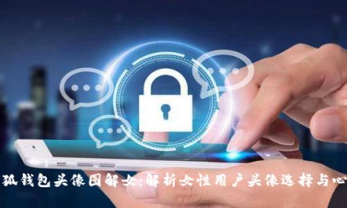 小狐钱包头像图解女：解析女性用户头像选择与心理
