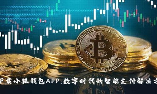 : 下载小狐钱包APP：数字时代的智能支付解决方案