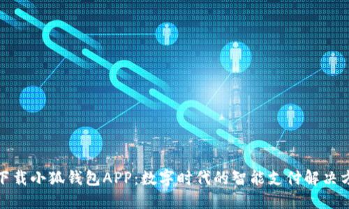 : 下载小狐钱包APP：数字时代的智能支付解决方案