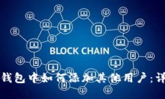 在小狐钱包中如何添加其他用户：详细指南