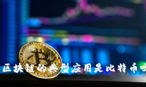 : 区块链的典型应用是比特币吗？