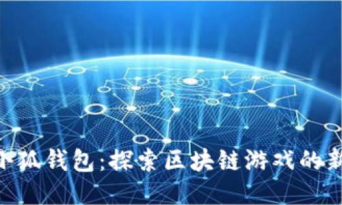 链游小狐钱包：探索区块链游戏的新乐趣
