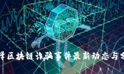 迎泽区块链诈骗事件最新动态与分析