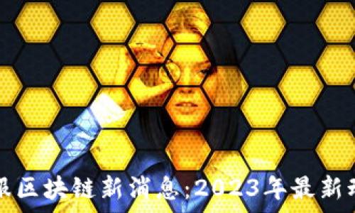  
蚂蚁金服区块链新消息：2023年最新动态解析
