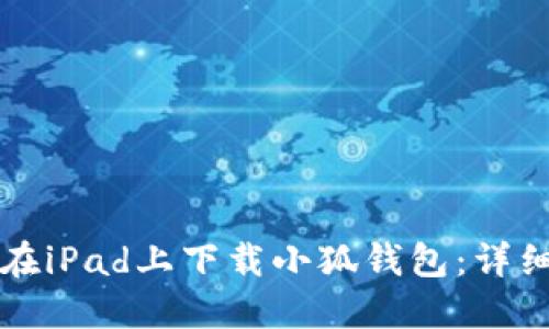 如何在iPad上下载小狐钱包：详细指南