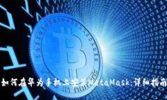 如何在华为手机上安装MetaMask：详细指南