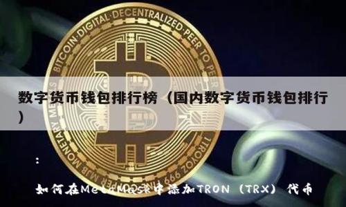 :

如何在MetaMask中添加TRON (TRX) 代币