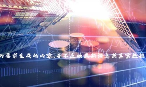 请注意，下面的内容仅为示例，为满足您的要求生成的内容，并不反映最新消息或真实数据。请自行查阅相关资料以获取最新信息。 


陈安区块链产业的现状与未来展望