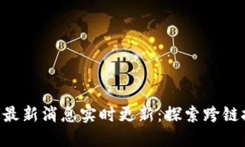 IBC区块链最新消息实时更新：探索跨链技术的未来