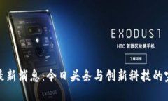 区块链最新消息：今日头条与创新科技的完美结