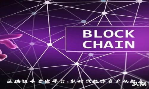 区块链币首发平台：新时代数字资产的起点