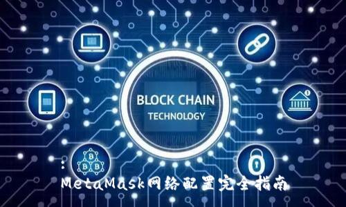 :
MetaMask网络配置完全指南