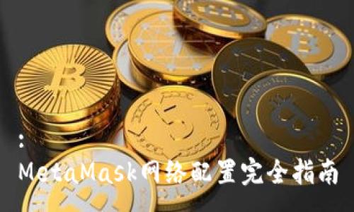 :
MetaMask网络配置完全指南