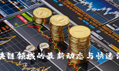 区块链领域的最新动态与快速消息
