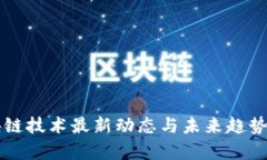 区块链技术最新动态与未来趋势分析