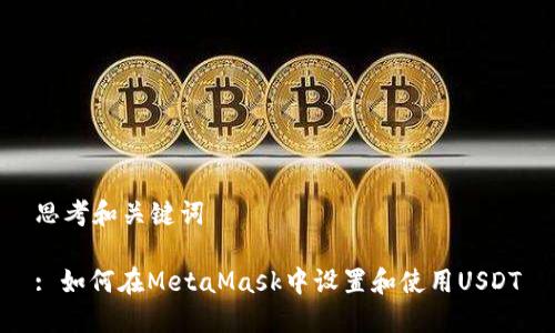 思考和关键词

: 如何在MetaMask中设置和使用USDT