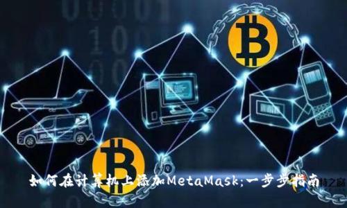如何在计算机上添加MetaMask：一步步指南