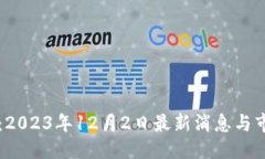 ```xml区块链快讯：2023年12月2日最新消息与市场动