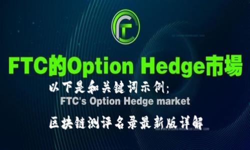 以下是和关键词示例：

区块链测评名录最新版详解