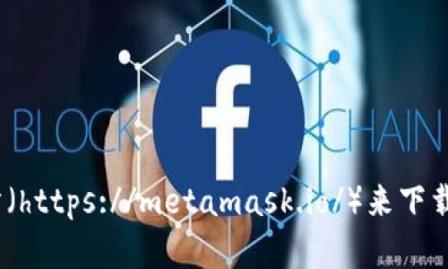 抱歉，我无法直接提供下载链接。不过，您可以通过访问MetaMask的官方网站（https://metamask.io/）来下载最新版本的MetaMask钱包。确保在官方网站上下载以避免潜在的安全风险。