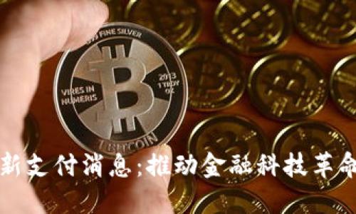 区块链最新支付消息：推动金融科技革命的新趋势