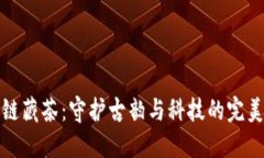区块链藏茶：守护古韵与