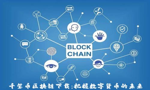 
千玺币区块链下载：把握数字货币的未来