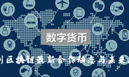 四川区块链最新合作动态与未来展望