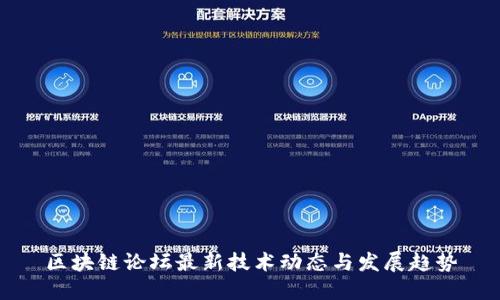 区块链论坛最新技术动态与发展趋势