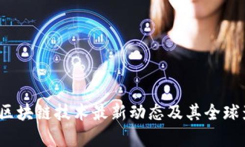2023年区块链技术最新动态及其全球影响分析