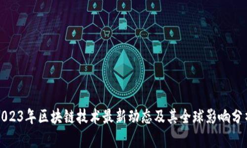 2023年区块链技术最新动态及其全球影响分析