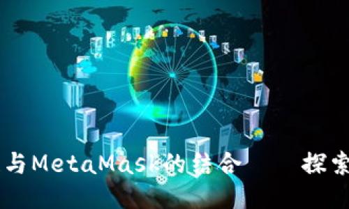 币安智能链与MetaMask的结合——探索价值与未来