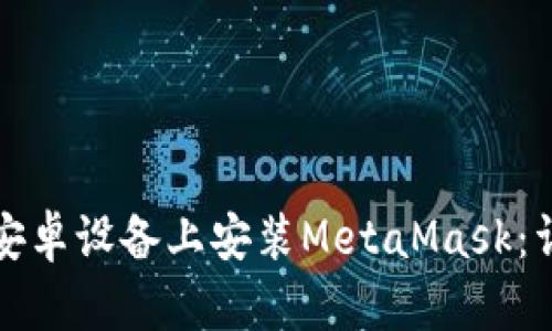 如何在安卓设备上安装MetaMask：详细指南