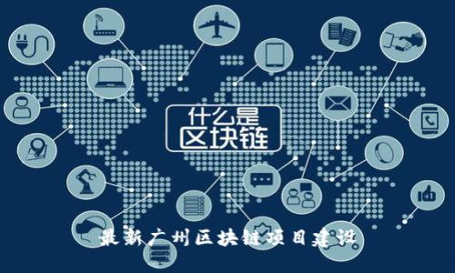 最新广州区块链项目建设