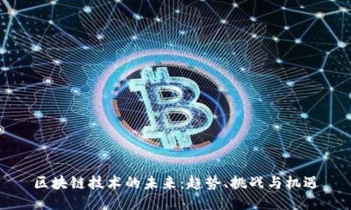 区块链技术的未来：趋势、挑战与机遇