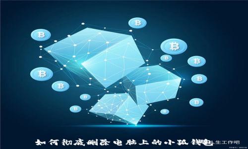   
如何彻底删除电脑上的小狐钱包