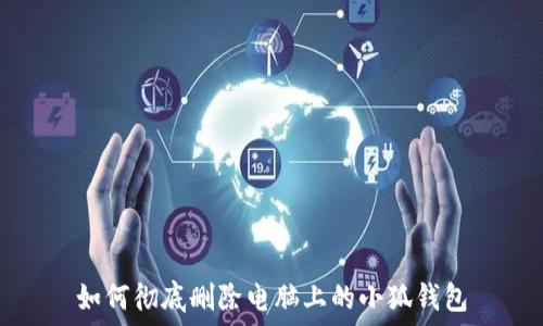   
如何彻底删除电脑上的小狐钱包