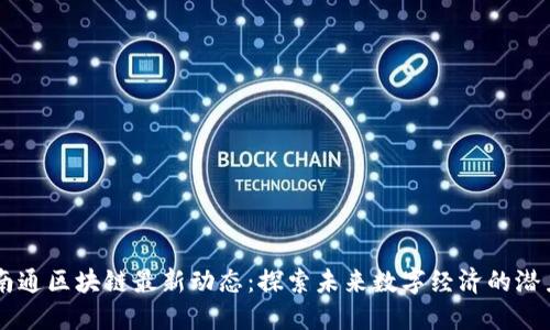 南通区块链最新动态：探索未来数字经济的潜力