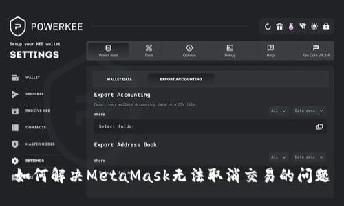 如何解决MetaMask无法取消交易的问题