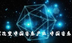 区块链技术如何改变中国音乐产业：中国音乐币