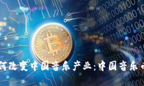 区块链技术如何改变中国音乐产业：中国音乐币的崛起与未来
